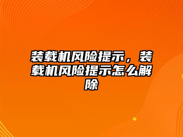 裝載機(jī)風(fēng)險提示，裝載機(jī)風(fēng)險提示怎么解除