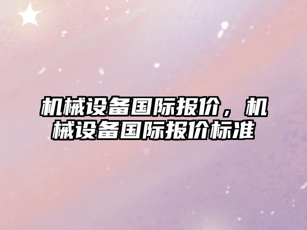 機械設備國際報價，機械設備國際報價標準