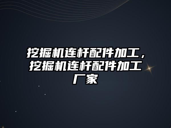 挖掘機連桿配件加工，挖掘機連桿配件加工廠家