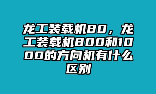 龍工裝載機80，龍工裝載機800和1000的方向機有什么區(qū)別