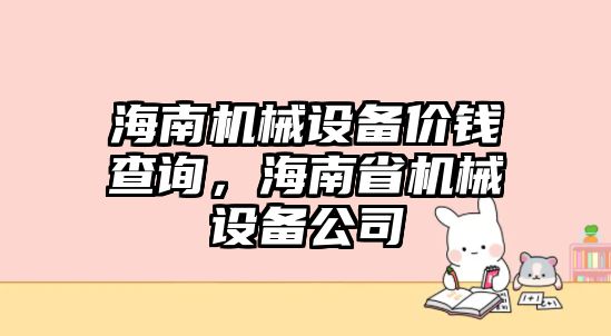 海南機械設(shè)備價錢查詢，海南省機械設(shè)備公司