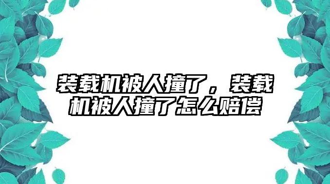 裝載機被人撞了，裝載機被人撞了怎么賠償