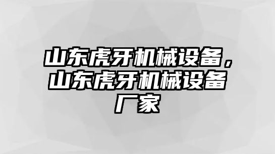 山東虎牙機(jī)械設(shè)備，山東虎牙機(jī)械設(shè)備廠家