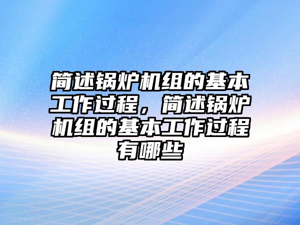 簡述鍋爐機(jī)組的基本工作過程，簡述鍋爐機(jī)組的基本工作過程有哪些