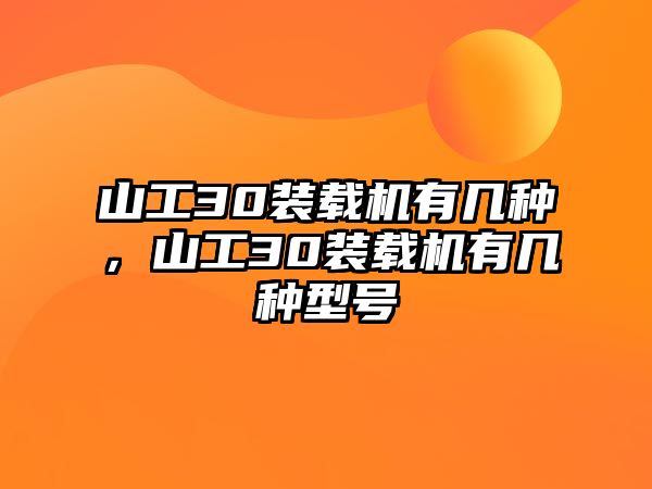 山工30裝載機有幾種，山工30裝載機有幾種型號