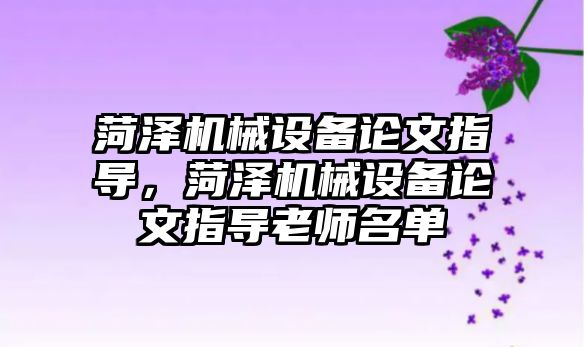 菏澤機械設備論文指導，菏澤機械設備論文指導老師名單