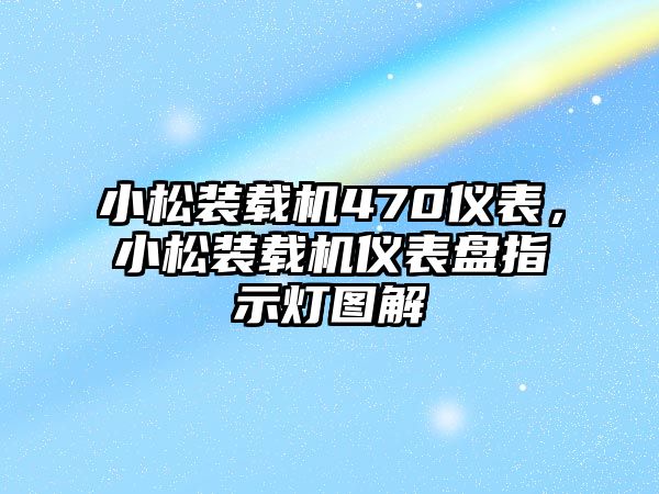 小松裝載機470儀表，小松裝載機儀表盤指示燈圖解