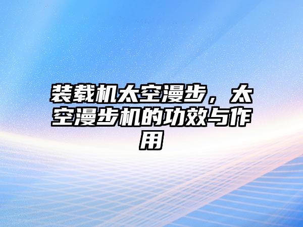 裝載機(jī)太空漫步，太空漫步機(jī)的功效與作用