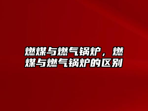 燃煤與燃?xì)忮仩t，燃煤與燃?xì)忮仩t的區(qū)別