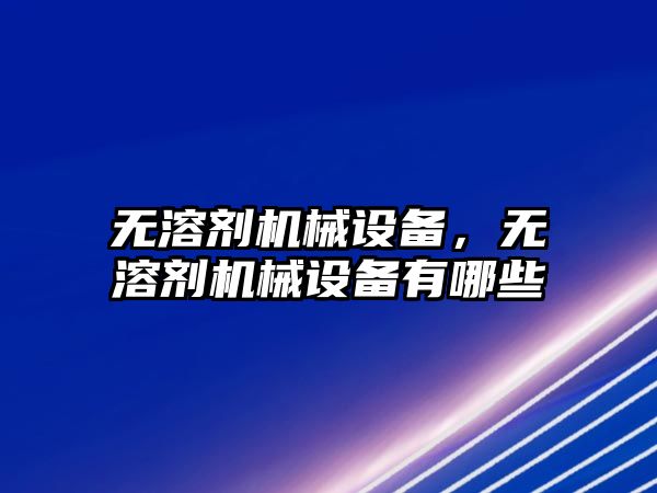 無溶劑機械設備，無溶劑機械設備有哪些