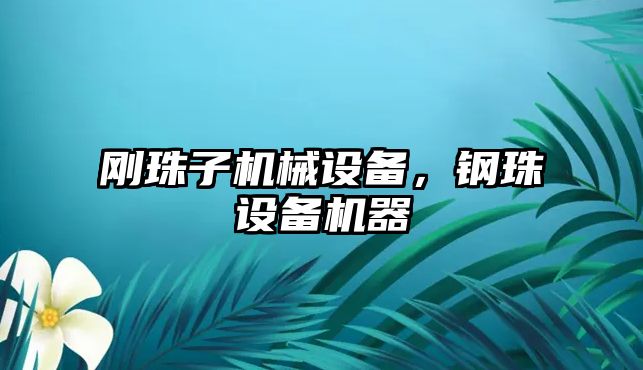 剛珠子機械設(shè)備，鋼珠設(shè)備機器