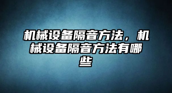 機(jī)械設(shè)備隔音方法，機(jī)械設(shè)備隔音方法有哪些