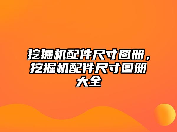 挖掘機(jī)配件尺寸圖冊(cè)，挖掘機(jī)配件尺寸圖冊(cè)大全