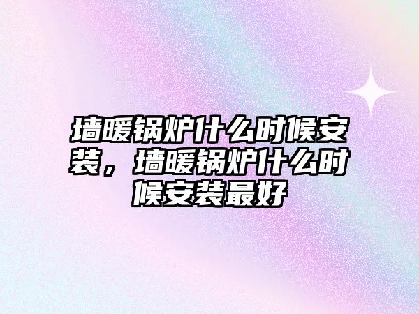 墻暖鍋爐什么時(shí)候安裝，墻暖鍋爐什么時(shí)候安裝最好