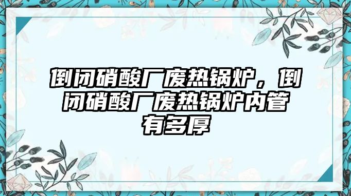 倒閉硝酸廠廢熱鍋爐，倒閉硝酸廠廢熱鍋爐內(nèi)管有多厚