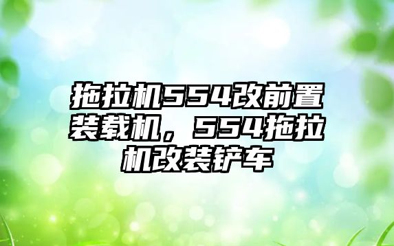 拖拉機(jī)554改前置裝載機(jī)，554拖拉機(jī)改裝鏟車