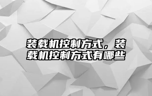 裝載機(jī)控制方式，裝載機(jī)控制方式有哪些