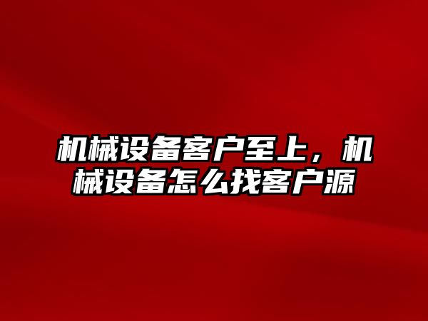 機械設(shè)備客戶至上，機械設(shè)備怎么找客戶源