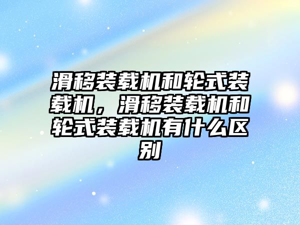 滑移裝載機和輪式裝載機，滑移裝載機和輪式裝載機有什么區(qū)別