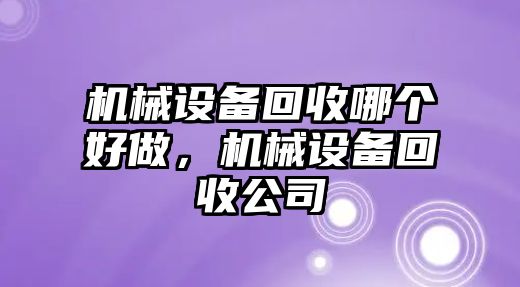 機械設備回收哪個好做，機械設備回收公司