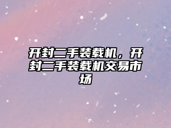 開封二手裝載機，開封二手裝載機交易市場