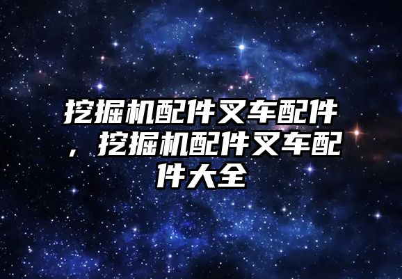 挖掘機配件叉車配件，挖掘機配件叉車配件大全