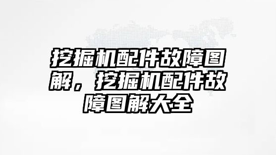 挖掘機配件故障圖解，挖掘機配件故障圖解大全