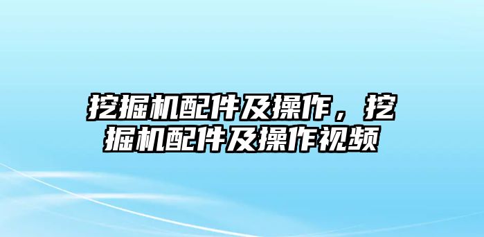 挖掘機配件及操作，挖掘機配件及操作視頻