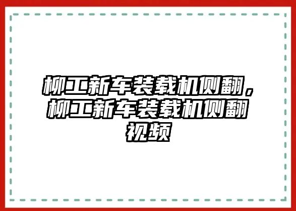 柳工新車裝載機側(cè)翻，柳工新車裝載機側(cè)翻視頻