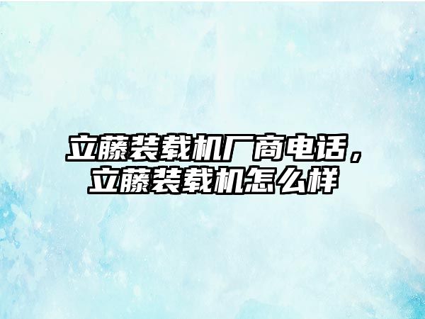 立藤裝載機(jī)廠商電話，立藤裝載機(jī)怎么樣