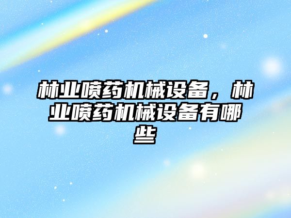 林業(yè)噴藥機(jī)械設(shè)備，林業(yè)噴藥機(jī)械設(shè)備有哪些