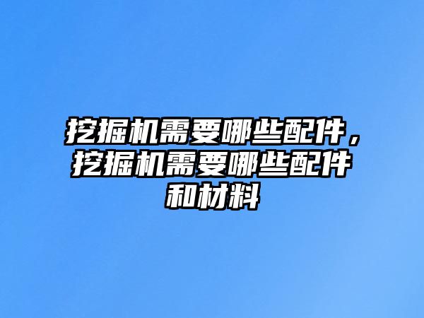 挖掘機需要哪些配件，挖掘機需要哪些配件和材料