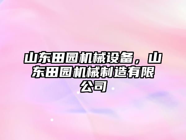 山東田園機(jī)械設(shè)備，山東田園機(jī)械制造有限公司