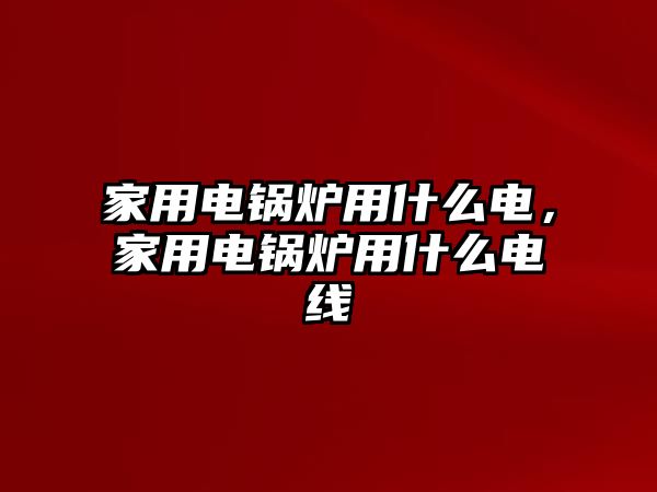 家用電鍋爐用什么電，家用電鍋爐用什么電線