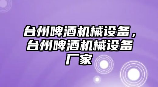 臺州啤酒機(jī)械設(shè)備，臺州啤酒機(jī)械設(shè)備廠家