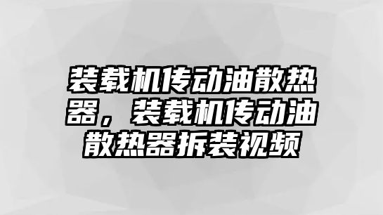 裝載機傳動油散熱器，裝載機傳動油散熱器拆裝視頻