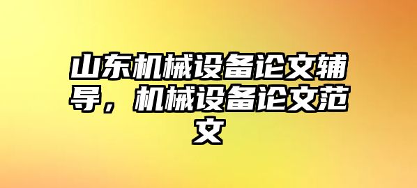 山東機(jī)械設(shè)備論文輔導(dǎo)，機(jī)械設(shè)備論文范文