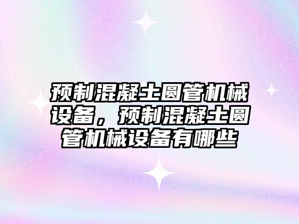 預(yù)制混凝土圓管機械設(shè)備，預(yù)制混凝土圓管機械設(shè)備有哪些