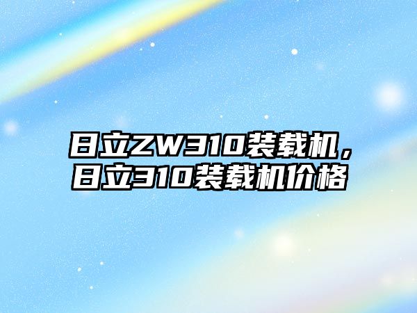 日立ZW310裝載機(jī)，日立310裝載機(jī)價(jià)格