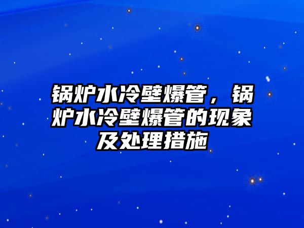 鍋爐水冷壁爆管，鍋爐水冷壁爆管的現(xiàn)象及處理措施