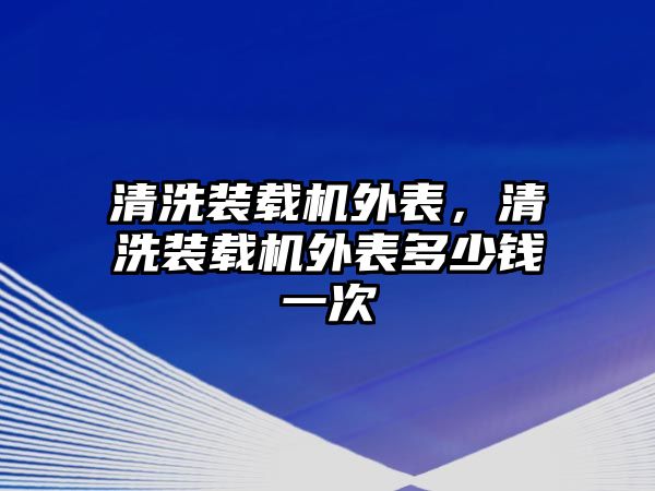 清洗裝載機外表，清洗裝載機外表多少錢一次