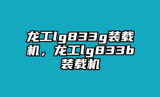 龍工lg833g裝載機(jī)，龍工lg833b裝載機(jī)