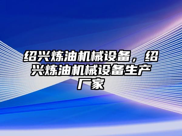 紹興煉油機(jī)械設(shè)備，紹興煉油機(jī)械設(shè)備生產(chǎn)廠家