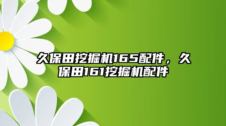 久保田挖掘機165配件，久保田161挖掘機配件