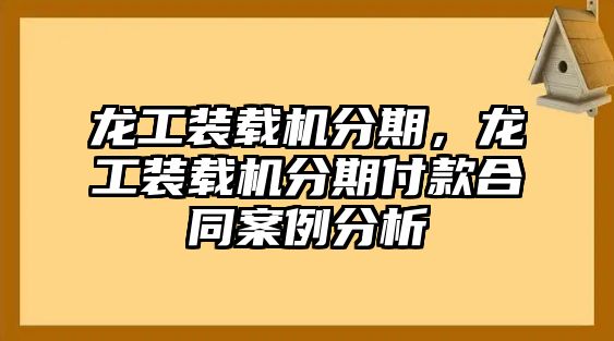 龍工裝載機(jī)分期，龍工裝載機(jī)分期付款合同案例分析