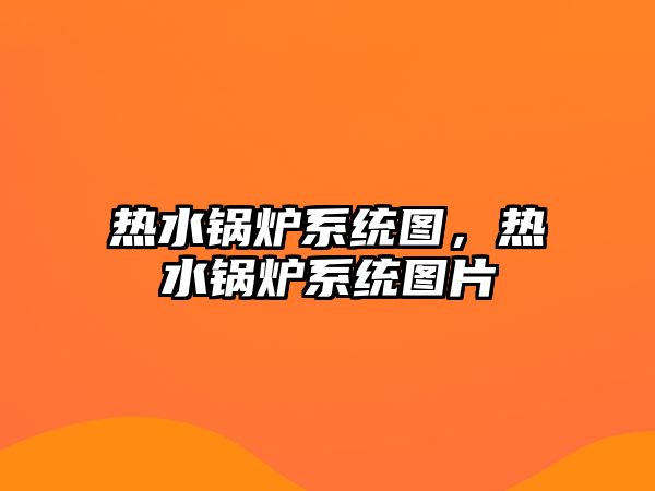 熱水鍋爐系統圖，熱水鍋爐系統圖片