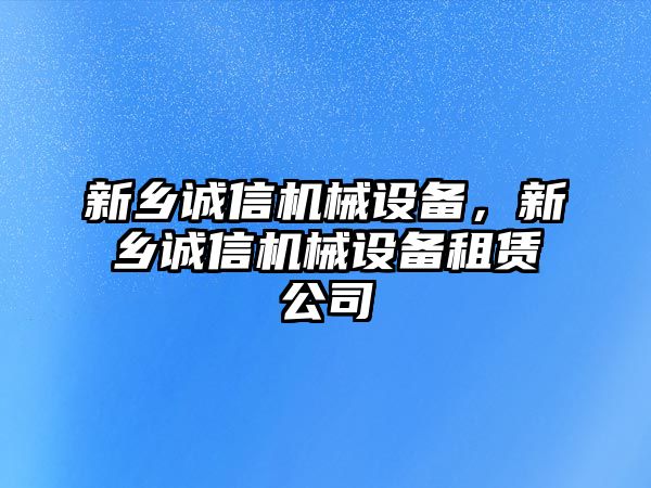 新鄉(xiāng)誠信機(jī)械設(shè)備，新鄉(xiāng)誠信機(jī)械設(shè)備租賃公司