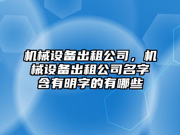 機(jī)械設(shè)備出租公司，機(jī)械設(shè)備出租公司名字含有明字的有哪些