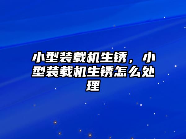 小型裝載機(jī)生銹，小型裝載機(jī)生銹怎么處理