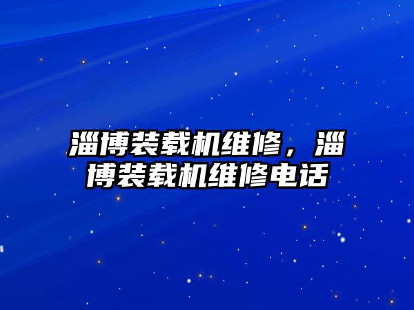 淄博裝載機維修，淄博裝載機維修電話